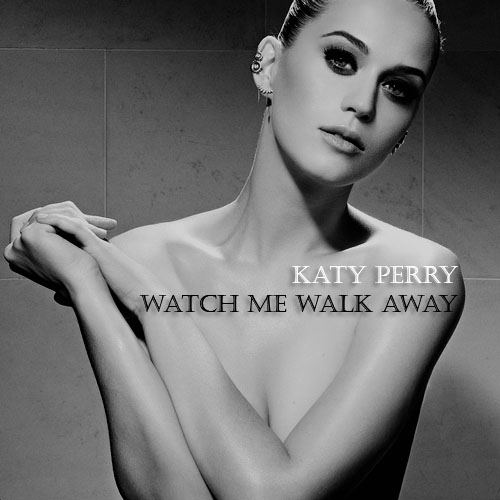 Watch Me Walk Away - Katy Perry